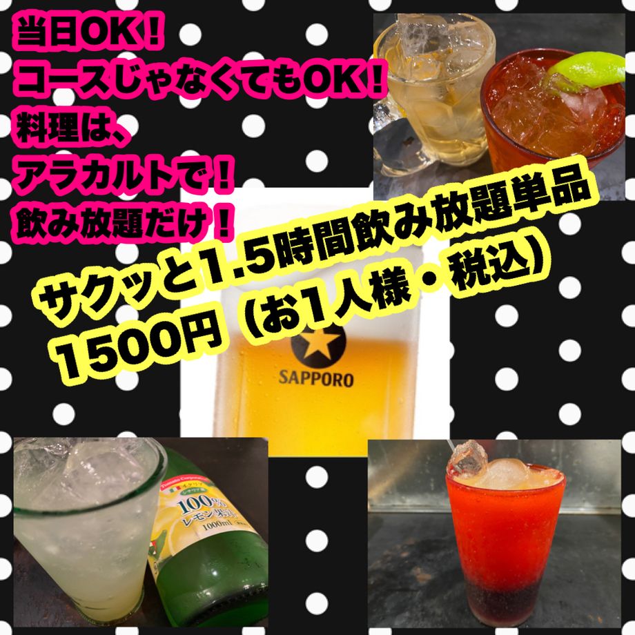 ご予約不要！1500円（お1人様・税込）サクッと「1.5時間飲み放題単品」コースじゃなくても「1時間30分飲み放題OK」　예약 불필요!  1500엔(1인·부가세 포함) 바삭바삭과 「1.5시간 음료 무제한 단품」코스가 아니어도 「1시간 30분 음료 무제한 OK」